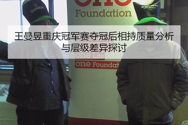 王曼昱重庆冠军赛夺冠后相持质量分析与层级差异探讨